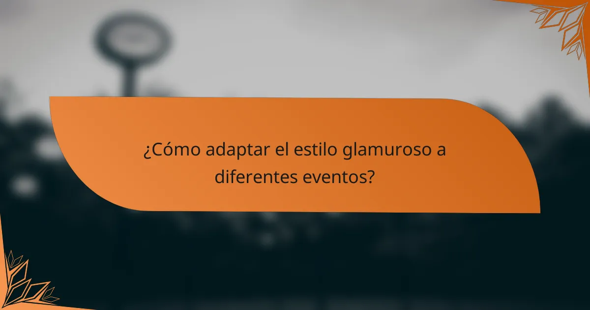 ¿Cómo adaptar el estilo glamuroso a diferentes eventos?