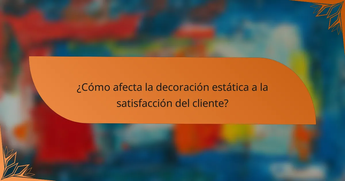 ¿Cómo afecta la decoración estática a la satisfacción del cliente?
