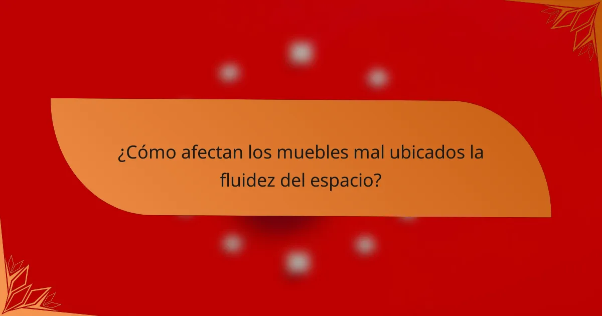 ¿Cómo afectan los muebles mal ubicados la fluidez del espacio?