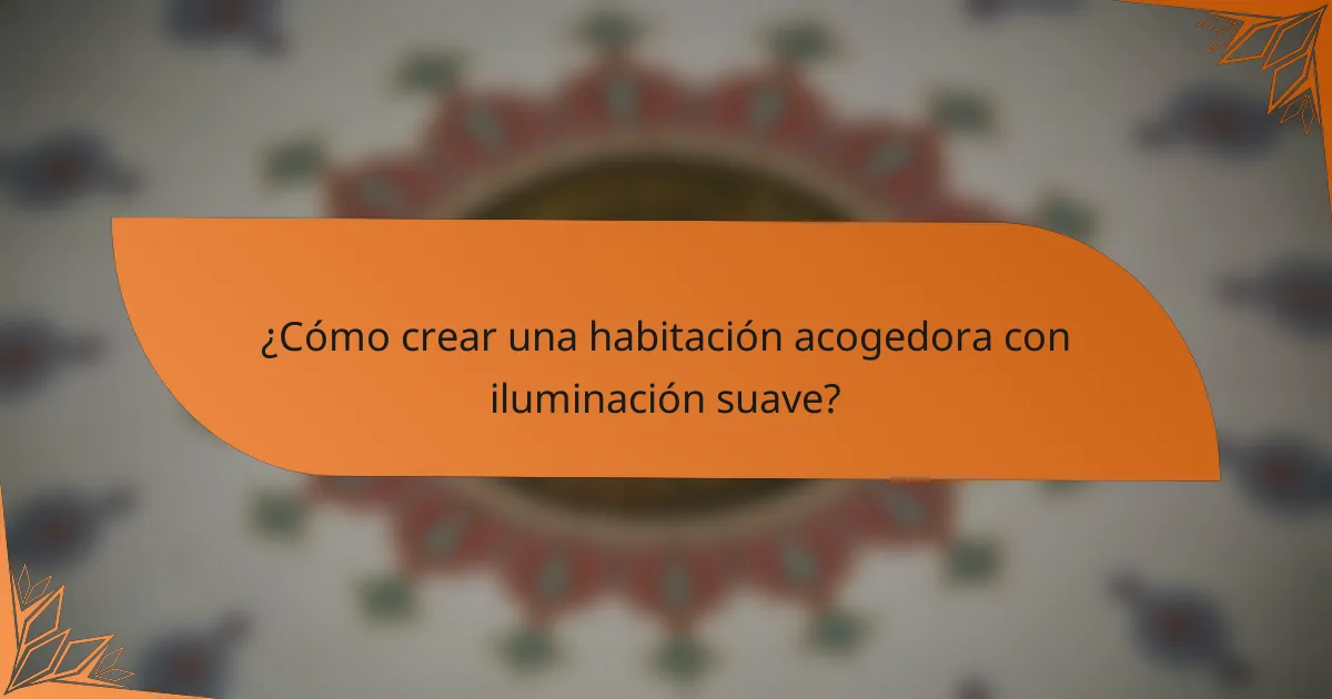 ¿Cómo crear una habitación acogedora con iluminación suave?