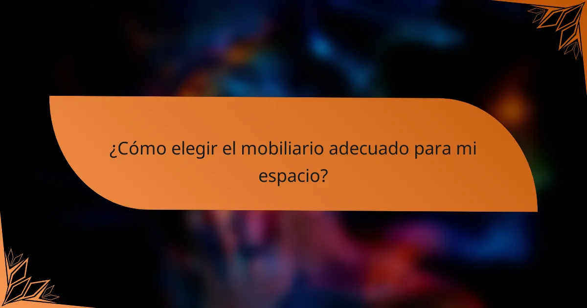 ¿Cómo elegir el mobiliario adecuado para mi espacio?