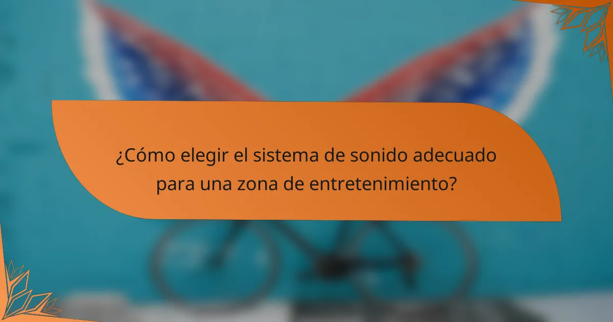 ¿Cómo elegir el sistema de sonido adecuado para una zona de entretenimiento?