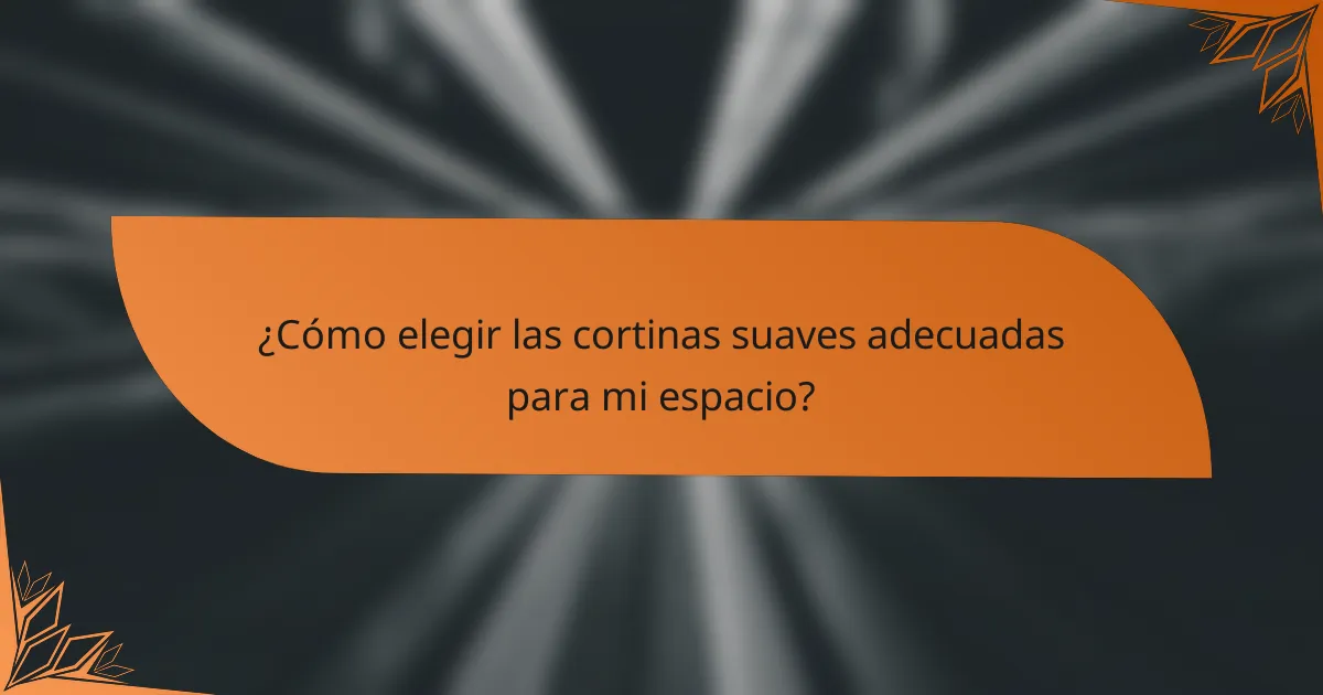 ¿Cómo elegir las cortinas suaves adecuadas para mi espacio?