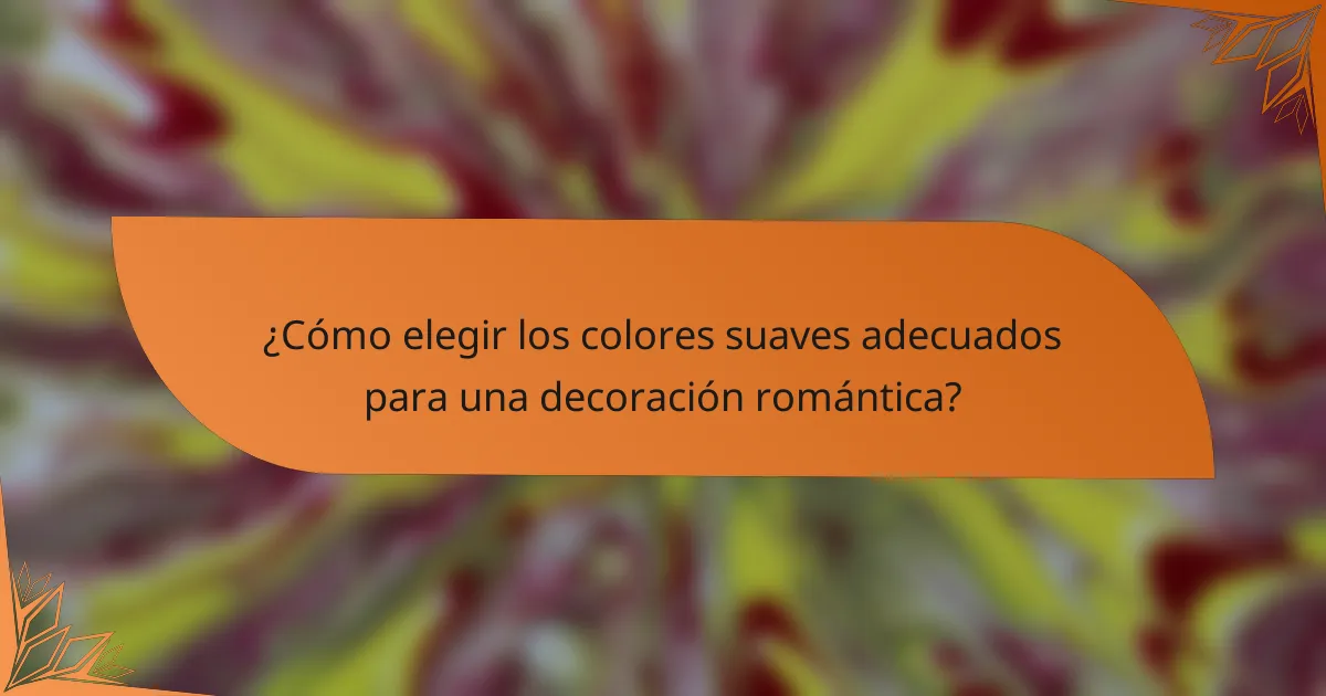 ¿Cómo elegir los colores suaves adecuados para una decoración romántica?