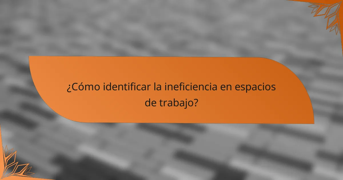 ¿Cómo identificar la ineficiencia en espacios de trabajo?