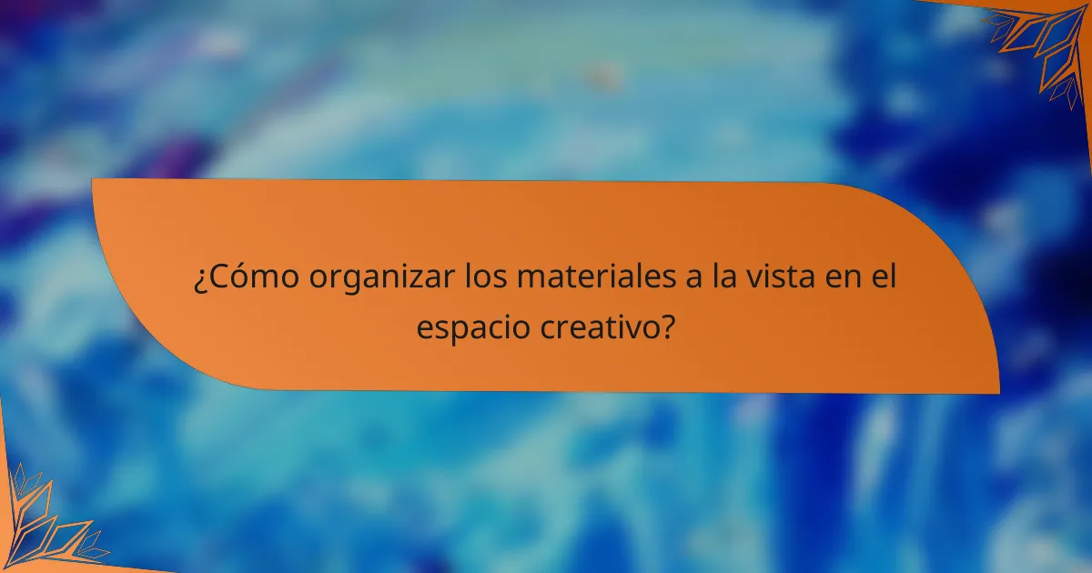 ¿Cómo organizar los materiales a la vista en el espacio creativo?