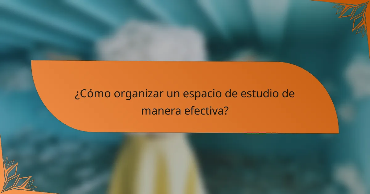 ¿Cómo organizar un espacio de estudio de manera efectiva?