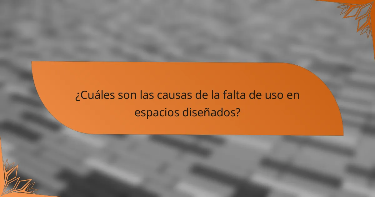 ¿Cuáles son las causas de la falta de uso en espacios diseñados?