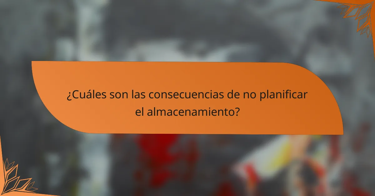 ¿Cuáles son las consecuencias de no planificar el almacenamiento?