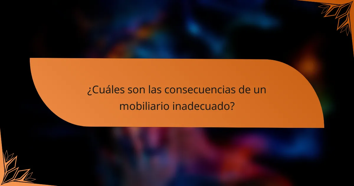 ¿Cuáles son las consecuencias de un mobiliario inadecuado?