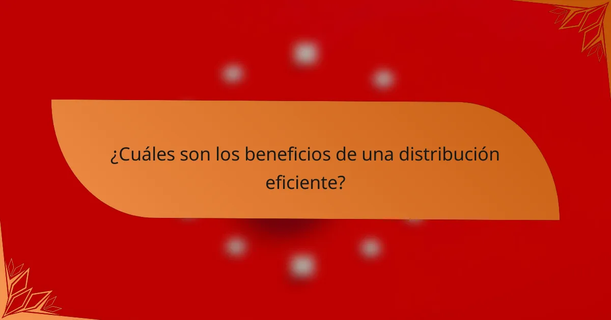 ¿Cuáles son los beneficios de una distribución eficiente?