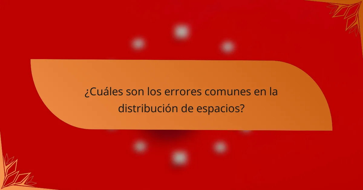 ¿Cuáles son los errores comunes en la distribución de espacios?