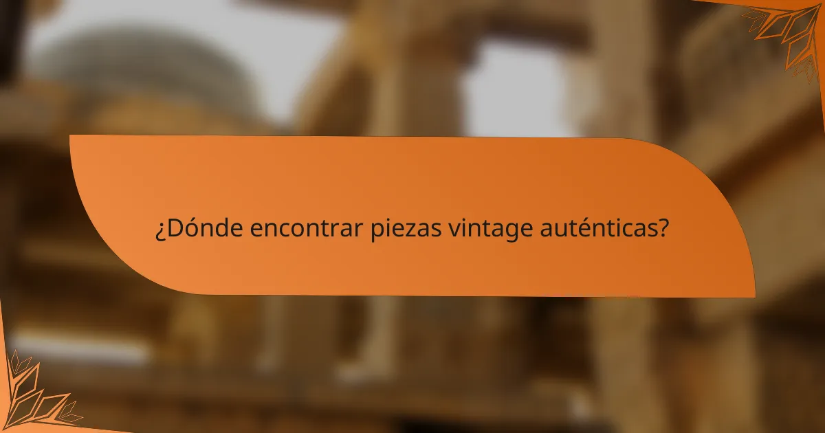 ¿Dónde encontrar piezas vintage auténticas?