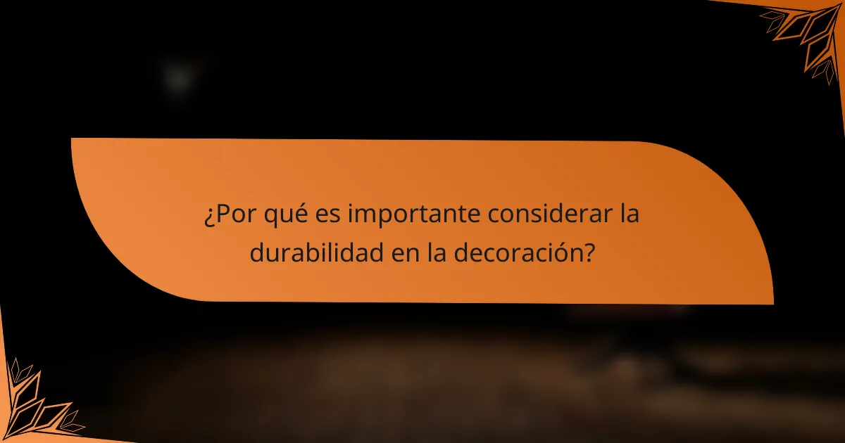 ¿Por qué es importante considerar la durabilidad en la decoración?