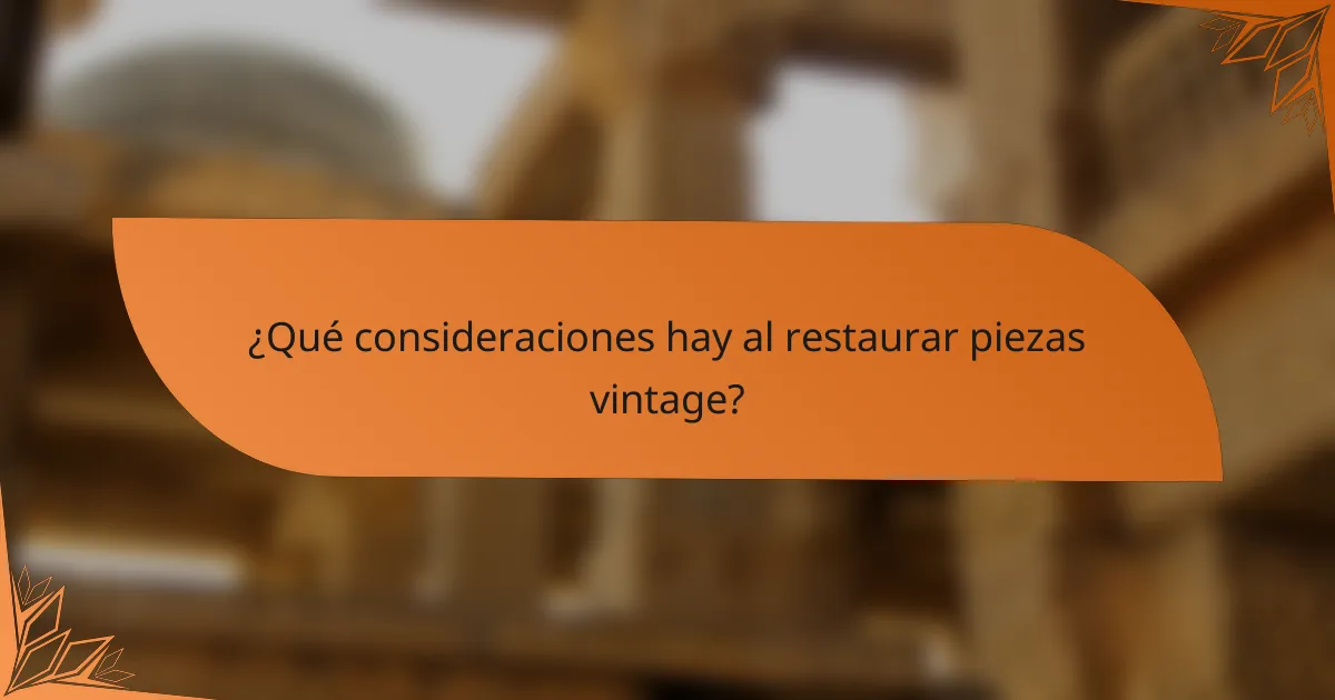 ¿Qué consideraciones hay al restaurar piezas vintage?