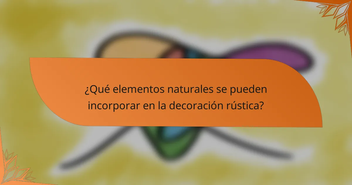 ¿Qué elementos naturales se pueden incorporar en la decoración rústica?