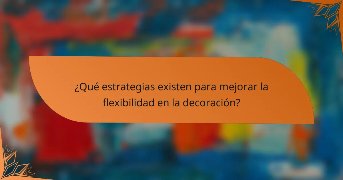 ¿Qué estrategias existen para mejorar la flexibilidad en la decoración?