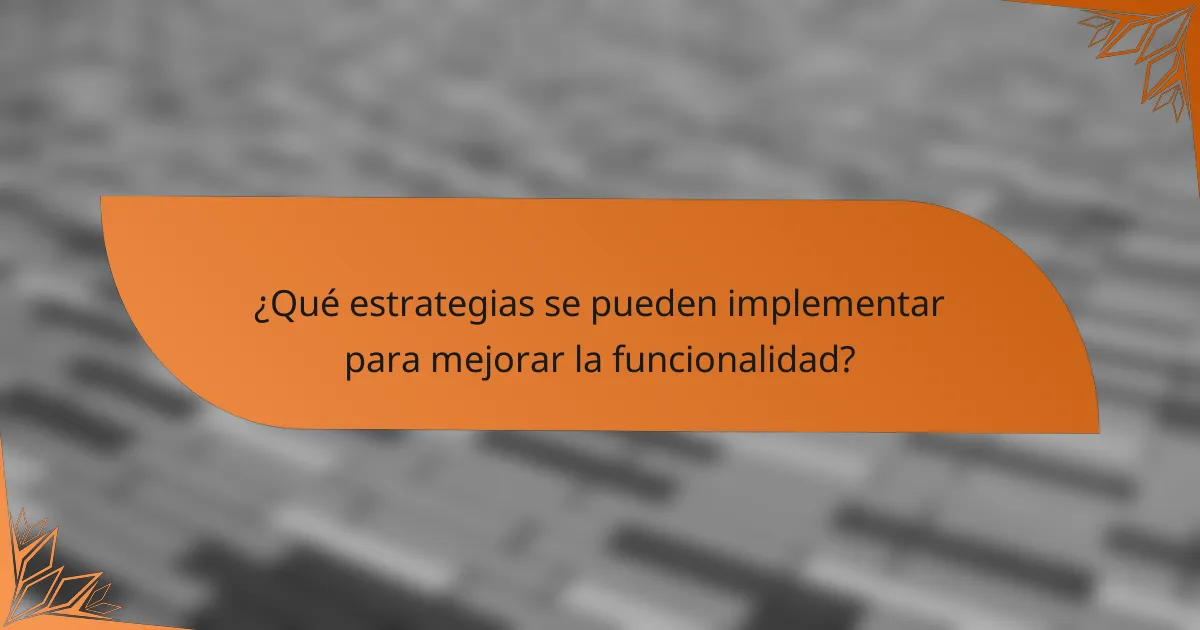 ¿Qué estrategias se pueden implementar para mejorar la funcionalidad?