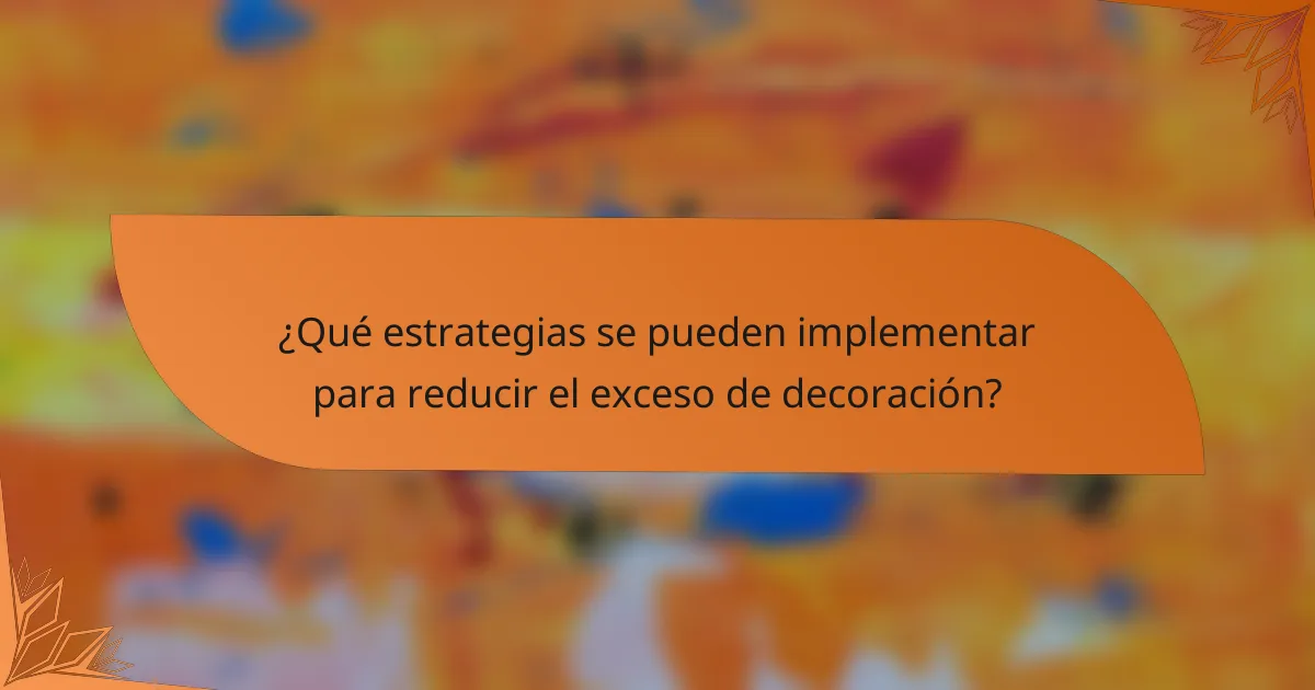¿Qué estrategias se pueden implementar para reducir el exceso de decoración?