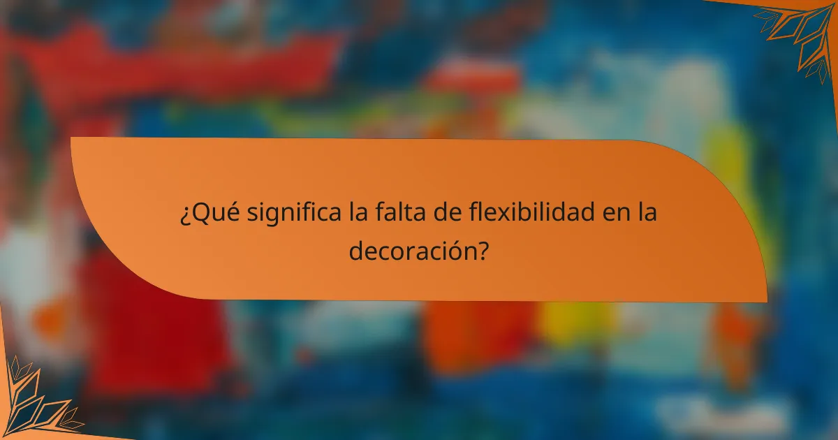 ¿Qué significa la falta de flexibilidad en la decoración?