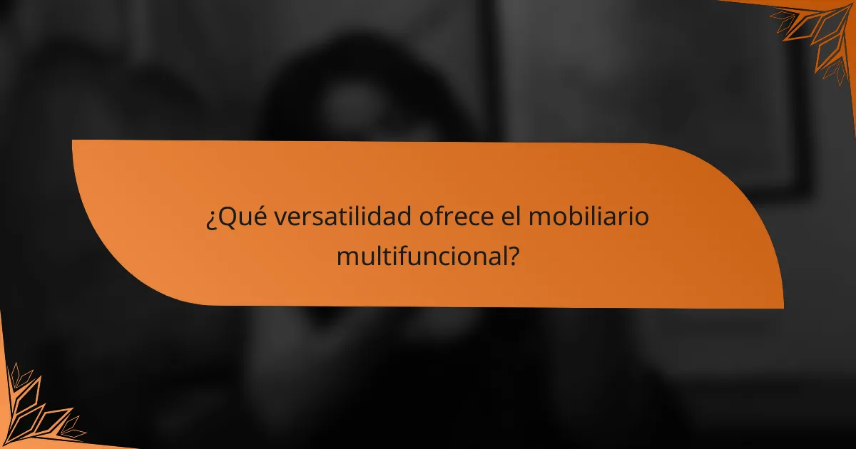 ¿Qué versatilidad ofrece el mobiliario multifuncional?